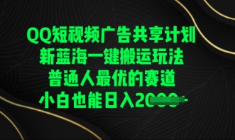 QQ短视频广告共享计划，一键搬运玩法，普通人最优的赛道轻松日入数张网赚项目-副业赚钱-互联网创业-资源整合-私域引流-黑科技软件-引流软件哲客网创