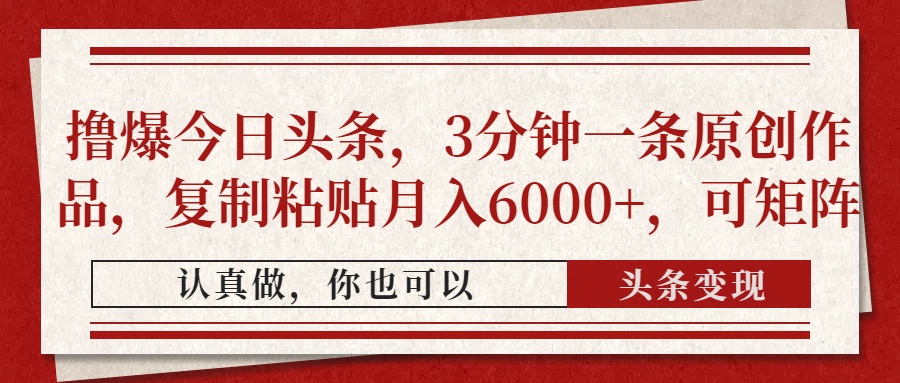 （14437期）撸爆今日头条，3分钟一条原创作品，复制粘贴月入6000+，可矩阵网赚项目-副业赚钱-互联网创业-资源整合-私域引流-黑科技软件-引流软件哲客网创