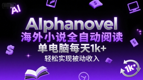 AIphanovel海外小说全自动阅读，单电脑每天1k+，轻松实现被动收入【揭秘】网赚项目-副业赚钱-互联网创业-资源整合-私域引流-黑科技软件-引流软件哲客网创