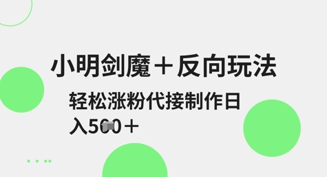 小明剑魔+反向玩法，轻松涨粉，可代接制作日入5张网赚项目-副业赚钱-互联网创业-资源整合-私域引流-黑科技软件-引流软件哲客网创