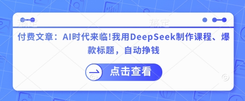 付费文章：AI时代来临！我用DeepSeek制作课程、爆款标题，自动挣钱网赚项目-副业赚钱-互联网创业-资源整合-私域引流-黑科技软件-引流软件哲客网创