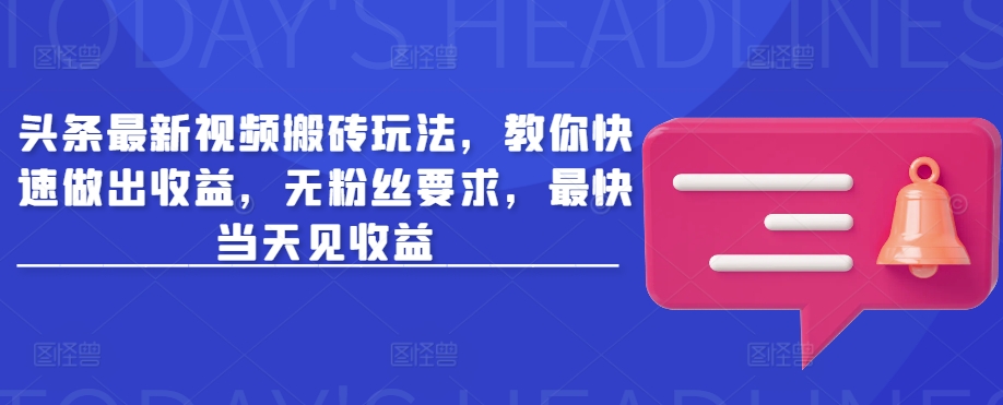 头条最新视频搬砖玩法，教你快速做出收益，无粉丝要求，最快当天见收益网赚项目-副业赚钱-互联网创业-资源整合-私域引流-黑科技软件-引流软件哲客网创