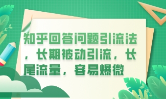 知乎回答问题引流法，长期被动引流，长尾流量，私域变现必学课程网赚项目-副业赚钱-互联网创业-资源整合-私域引流-黑科技软件-引流软件哲客网创