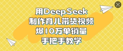用DeepSeek制作育儿带货视频，爆10W单销量，手把手教学网赚项目-副业赚钱-互联网创业-资源整合-私域引流-黑科技软件-引流软件哲客网创