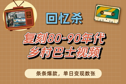 回忆杀！复刻80-90年代乡村巴士视频，条条爆款，单日变现数张网赚项目-副业赚钱-互联网创业-资源整合-私域引流-黑科技软件-引流软件哲客网创