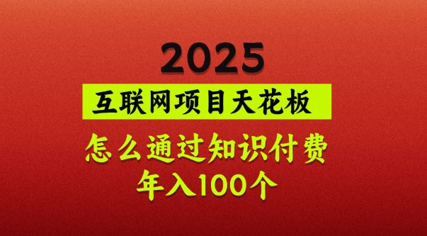 2025项目天花板，普通怎么通过知识付费翻身，年入百个【揭秘】网赚项目-副业赚钱-互联网创业-资源整合-私域引流-黑科技软件-引流软件哲客网创