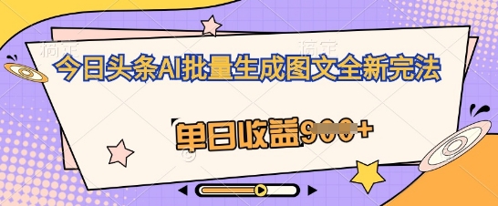 今日头条AI批量生成图文全新完法，单日收益几张网赚项目-副业赚钱-互联网创业-资源整合-私域引流-黑科技软件-引流软件哲客网创