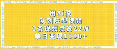 用Ai做队列阵型视频，1条视频点赞22W，单日变现多张网赚项目-副业赚钱-互联网创业-资源整合-私域引流-黑科技软件-引流软件哲客网创