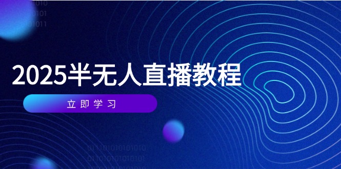 （14662期）半无人直播课(2025/4月) 基础到实操全覆盖，选品/剪辑/直播搭建与话术训练网赚项目-副业赚钱-互联网创业-资源整合-私域引流-黑科技软件-引流软件哲客网创