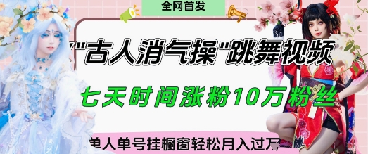 爆火“古人消气养生操”实战拆解，找准视频风口轻松起号，挂橱窗卖货月入过W网赚项目-副业赚钱-互联网创业-资源整合-私域引流-黑科技软件-引流软件哲客网创