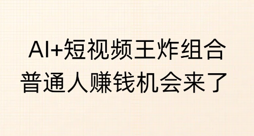 AI+短视频王炸组合，普通人挣钱机会来了网赚项目-副业赚钱-互联网创业-资源整合-私域引流-黑科技软件-引流软件哲客网创