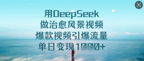 用DeepSeek做治愈风景视频，爆款视频引爆流量，单日变现多张网赚项目-副业赚钱-互联网创业-资源整合-私域引流-黑科技软件-引流软件哲客网创