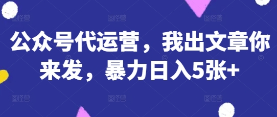 公众号代运营，我出文章你来发，暴力日入5张+【揭秘】网赚项目-副业赚钱-互联网创业-资源整合-私域引流-黑科技软件-引流软件哲客网创