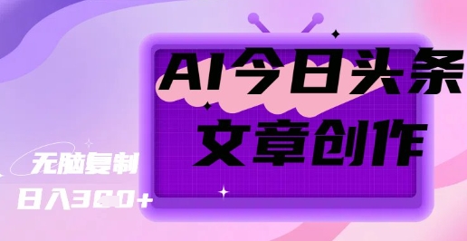 AI创作今日头条文章，坐享创作者分成秘籍网赚项目-副业赚钱-互联网创业-资源整合-私域引流-黑科技软件-引流软件哲客网创