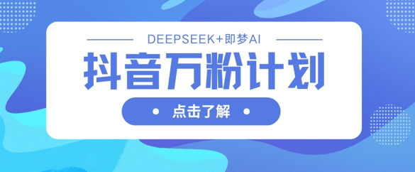 抖音万粉计划，利用DeepSeek+即梦AI生成视频，快速涨到万粉网赚项目-副业赚钱-互联网创业-资源整合-私域引流-黑科技软件-引流软件哲客网创