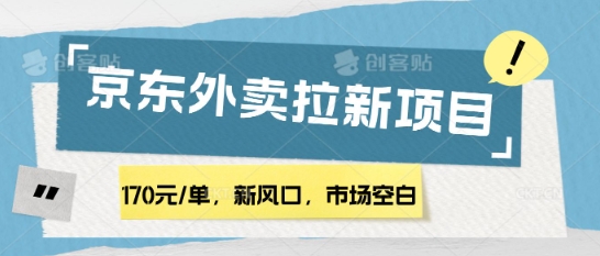 170元/单，新风口，市场空白，京东外卖拉新，赶紧操作网赚项目-副业赚钱-互联网创业-资源整合-私域引流-黑科技软件-引流软件哲客网创