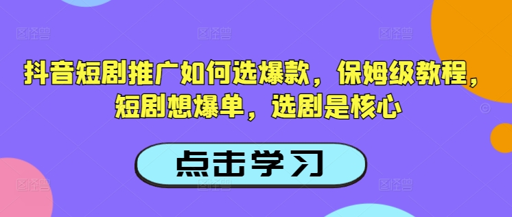 抖音短剧推广如何选爆款，保姆级教程，短剧想爆单，选剧是核心网赚项目-副业赚钱-互联网创业-资源整合-私域引流-黑科技软件-引流软件哲客网创