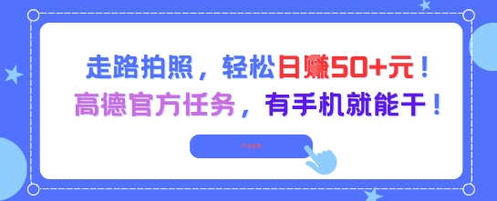 走路拍照，轻松日入50+!高德官方任务，有手机就能干网赚项目-副业赚钱-互联网创业-资源整合-私域引流-黑科技软件-引流软件哲客网创