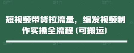 短视频带货拉流量，编发视频制作实操全流程(可搬运)网赚项目-副业赚钱-互联网创业-资源整合-私域引流-黑科技软件-引流软件哲客网创