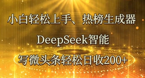 小白轻松上手热榜生成器，DeepSeek智能写微头条轻松日收2张网赚项目-副业赚钱-互联网创业-资源整合-私域引流-黑科技软件-引流软件哲客网创
