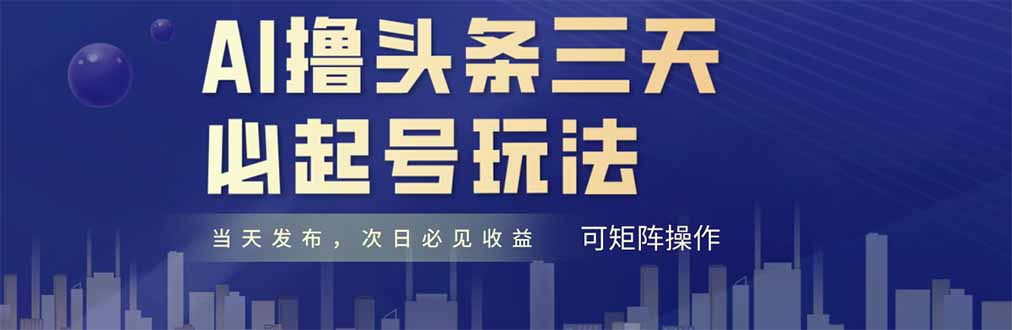 （14753期）AI撸头条三天必起号，纯原创情感故事，每天搬砖十分钟，小白复制粘贴月…网赚项目-副业赚钱-互联网创业-资源整合-私域引流-黑科技软件-引流软件哲客网创