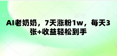 AI老奶奶，7天涨粉1w，每天3张+收益轻松到手网赚项目-副业赚钱-互联网创业-资源整合-私域引流-黑科技软件-引流软件哲客网创