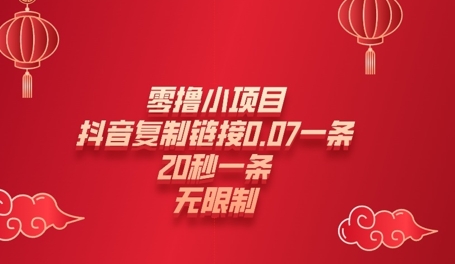 零撸小项目，新玩法，抖音复制链接0.07一条，20秒一条，无限制网赚项目-副业赚钱-互联网创业-资源整合-私域引流-黑科技软件-引流软件哲客网创