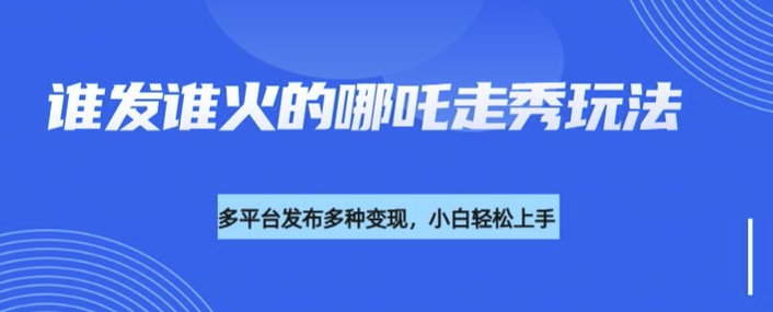 利用deepseek制作谁发谁火的哪吒2人物走秀视频，多平台发布多种变现网赚项目-副业赚钱-互联网创业-资源整合-私域引流-黑科技软件-引流软件哲客网创