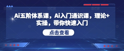 Ai五阶体系课，Ai入门通识课，理论+实操，带你快速入门网赚项目-副业赚钱-互联网创业-资源整合-私域引流-黑科技软件-引流软件哲客网创