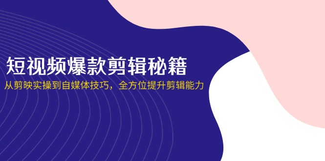 （14244期）短视频爆款剪辑秘籍，从剪映实操到自媒体技巧，全方位提升剪辑能力网赚项目-副业赚钱-互联网创业-资源整合-私域引流-黑科技软件-引流软件哲客网创