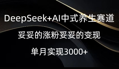 DeepSeek+AI中式养生赛道，妥妥的涨粉妥妥的变现网赚项目-副业赚钱-互联网创业-资源整合-私域引流-黑科技软件-引流软件哲客网创