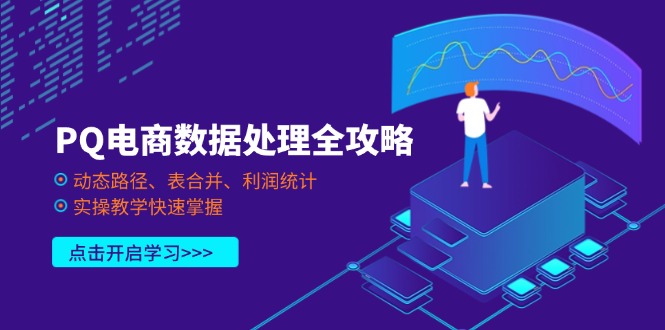 （14240期）PQ电商数据处理全攻略，动态路径、表合并、利润统计，实操教学快速掌握网赚项目-副业赚钱-互联网创业-资源整合-私域引流-黑科技软件-引流软件哲客网创