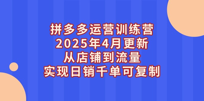 （14469期）拼多多运营训练营2025年4月更新，从店铺到流量，实现日销千单可复制网赚项目-副业赚钱-互联网创业-资源整合-私域引流-黑科技软件-引流软件哲客网创