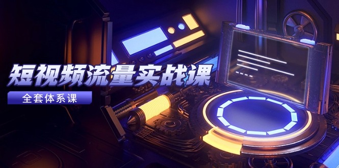 （14937期）短视频流量实战课，从平台选择到内容变现，爆款公式与投放技巧网赚项目-副业赚钱-互联网创业-资源整合-私域引流-黑科技软件-引流软件哲客网创