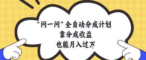 问一问全自动分成计划，靠分成收益也能月入过1W【揭秘】网赚项目-副业赚钱-互联网创业-资源整合-私域引流-黑科技软件-引流软件哲客网创