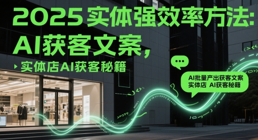 2025实体强效率方法：AI批量产出获客文案，实体店AI获客秘籍网赚项目-副业赚钱-互联网创业-资源整合-私域引流-黑科技软件-引流软件哲客网创
