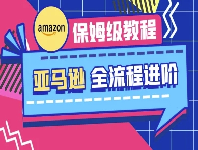 亚马逊保姆级全流程实操教程-跨境电商教程网赚项目-副业赚钱-互联网创业-资源整合-私域引流-黑科技软件-引流软件哲客网创