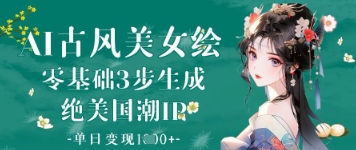 AI古风美女绘：零基础3步生成绝美国潮IP，单日变现1k+网赚项目-副业赚钱-互联网创业-资源整合-私域引流-黑科技软件-引流软件哲客网创