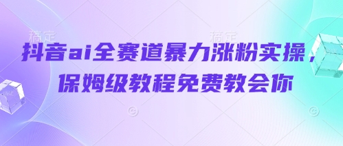 抖音ai全赛道暴力涨粉实操，保姆级教程免费教会你网赚项目-副业赚钱-互联网创业-资源整合-私域引流-黑科技软件-引流软件哲客网创