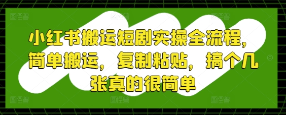 小红书搬运短剧实操全流程，简单搬运，复制粘贴，搞个几张真的很简单网赚项目-副业赚钱-互联网创业-资源整合-私域引流-黑科技软件-引流软件哲客网创