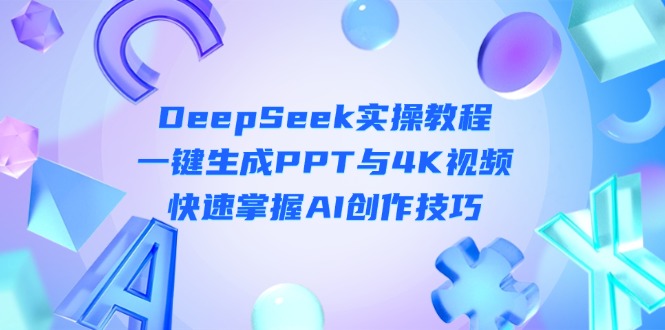 （14300期）DeepSeek入门实操教程：一键生成PPT与4K视频，快速掌握AI创作技巧网赚项目-副业赚钱-互联网创业-资源整合-私域引流-黑科技软件-引流软件哲客网创