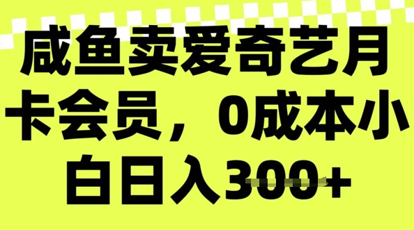 咸鱼卖爱奇艺会员，零成本小白日入3张，新手小白可做网赚项目-副业赚钱-互联网创业-资源整合-私域引流-黑科技软件-引流软件哲客网创