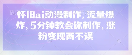 怀旧ai动漫制作，流量爆炸，5分钟教会你制作，涨粉变现两不误网赚项目-副业赚钱-互联网创业-资源整合-私域引流-黑科技软件-引流软件哲客网创