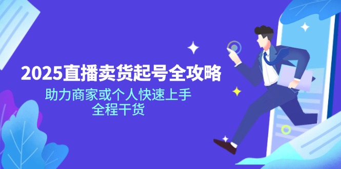 （14511期）2025直播卖货起号全攻略，助力商家或个人快速上手，全程干货网赚项目-副业赚钱-互联网创业-资源整合-私域引流-黑科技软件-引流软件哲客网创
