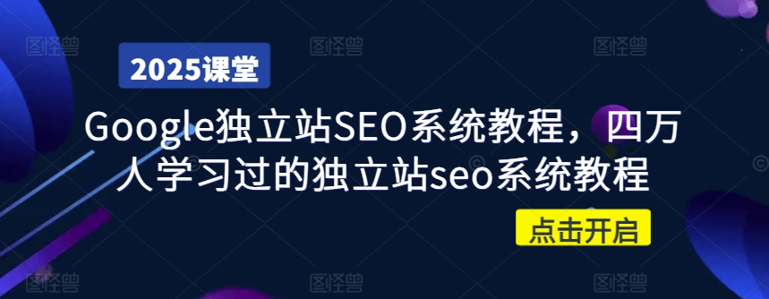 Google独立站SEO系统教程，四万人学习过的独立站seo系统教程网赚项目-副业赚钱-互联网创业-资源整合-私域引流-黑科技软件-引流软件哲客网创
