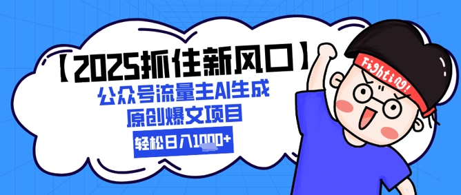 【2025抓住新风口】公众号流量主AI生成原创爆文项目，轻松日入1k+网赚项目-副业赚钱-互联网创业-资源整合-私域引流-黑科技软件-引流软件哲客网创