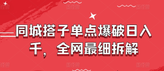 同城搭子单点爆破日入千，全网最细拆解网赚项目-副业赚钱-互联网创业-资源整合-私域引流-黑科技软件-引流软件哲客网创