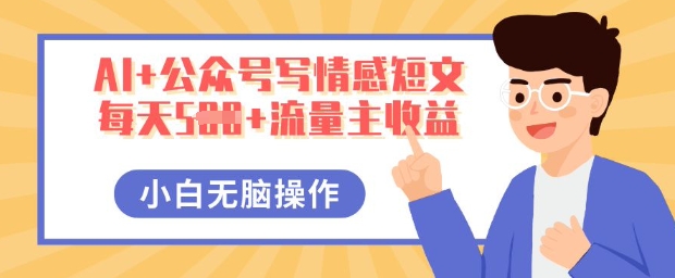 AI+公众号写情感短文，每天5张+流量主收益，多号矩阵无脑操作，小白轻松上手，保姆级教程网赚项目-副业赚钱-互联网创业-资源整合-私域引流-黑科技软件-引流软件哲客网创