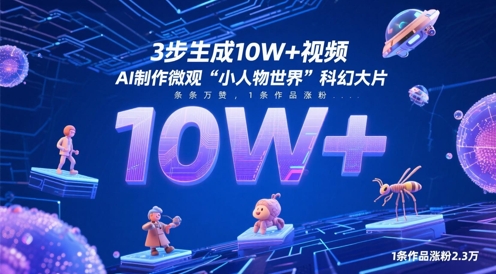 3步生成10W+视频，AI制作微观“小人物世界”科幻大片，条条万赞，1条作品涨粉2.3W网赚项目-副业赚钱-互联网创业-资源整合-私域引流-黑科技软件-引流软件哲客网创