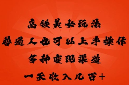 高铁美女玩法，普通人也可以轻松上手，多种渠道变现，一天几张网赚项目-副业赚钱-互联网创业-资源整合-私域引流-黑科技软件-引流软件哲客网创